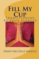 Fill My Cup: Transitioning to Your Purpose 1453613994 Book Cover