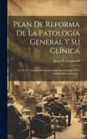 Plan De Reforma De La Patología General Y Su Clínica: Así En El Concepto De Institucion Médica Com En El De Asignatura Académica... (Spanish Edition) 1019557966 Book Cover