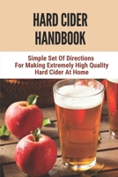 Hard Cider Handbook: Simple Set Of Directions For Making Extremely High Quality Hard Cider At Home: The Process Of Cider B098GJDCDL Book Cover
