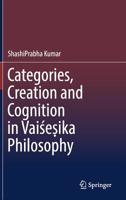 Categories, Creation and Cognition in Vaiśeṣika Philosophy 9811329648 Book Cover