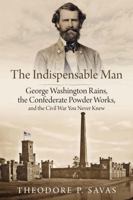 The Indispensable Man: George Washington Rains, the Confederate Powder Works, and the Civil War You Never Knew 1611218039 Book Cover