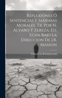Reflexiones Ó Sentencias Y Máximas Morales, Tr. Por N. Alvaro Y Zereza. Ed. Echa Bajo La Direccion De J.R. Masson 1021205052 Book Cover
