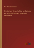 Friedrich Der Weise, Kurf Rst Von Sachsen, Ein Lebensbild Aus Dem Zeitalter Der Reformation B0BMXT9J6M Book Cover