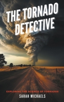 The Tornado Detective: Exploring the Science of Tornados (The Science of Natural Disasters For Kids) B0CTFFVVYY Book Cover