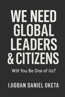 WE NEED GLOBAL LEADERS & CITIZENS: Will You Be One of Us? B0FCLK423P Book Cover