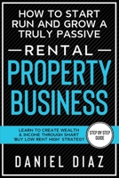 How to Start Run and Grow a Truly Passive Rental Property Business: Learn to Create Wealth & Income through Smart 'Buy Low Rent High' Strategy B08F6R3ZS2 Book Cover