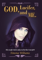 God, Lucifer, and Me : How Lucifer Tried to Seduce Me but Then I Met God 1982232676 Book Cover