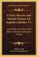 A True, Sincere And Modest Defense Of English Catholics V1: That Suffer For Their Faith Both At Home And Abroad 1120134269 Book Cover