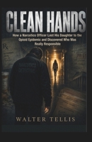 Clean Hands: How a Narcotics Officer Lost His Daughter to the Opioid Epidemic and Discovered Who Was Really Responsible (True Story Behind the Screen) B0H4F6S6VQ Book Cover
