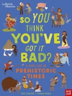 British Museum: So You Think You've Got It Bad? A Kid's Life in Prehistoric Times 1839941057 Book Cover