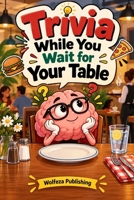 Trivia While You Wait for Your Table: Fun Facts, Brain Teasers, and Bite-Sized Trivia Questions to Make Restaurant Waits, Dinner Dates, and Hungry Moments Fly By B0HKD74CYM Book Cover