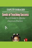 Seeds of Teaching Success: The A-Z Guide To Effective Classroom Practices 1490382429 Book Cover