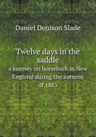 Twelve Days in the Saddle a Journey on Horseback in New England During the Autumn of 1883 5518520603 Book Cover