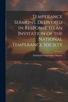 Temperance Sermons, Delivered in Response to an Invitation of the National Temperance Society 1022069462 Book Cover