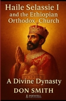 Haile Selassie I and the Ethiopian Orthodox Church: A Divine Dynasty B0D9S4DYVX Book Cover