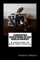Curiosities Discovered in the Goblin Market: A Collection of Dark Short Stories 1973830922 Book Cover