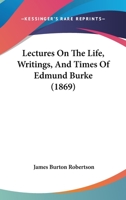 Lectures On The Life, Writings, And Times, Of Edmund Burke... 0548743142 Book Cover