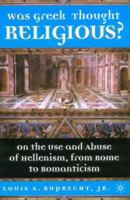 Was Greek Thought Religious?: On the Use and Abuse of Hellenism, from Rome to Romanticism 0312295634 Book Cover