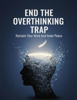End The Overthinking Trap: Reclaim Your Mind And Inner Peace B0HG8DJRTV Book Cover