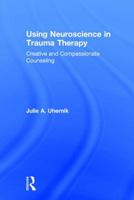 Using Neuroscience in Trauma Therapy: Creative and Compassionate Counseling 1138888117 Book Cover