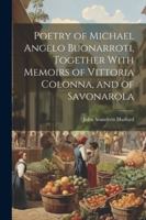 Poetry of Michael Angelo Buonarroti, Together With Memoirs of Vittoria Colonna, and of Savonarola 102246499X Book Cover