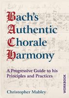 Bach's Authentic Chorale Harmony - Workbook: A Progressive Guide to his Principles and Practices 1910864250 Book Cover