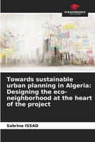 Towards sustainable urban planning in Algeria: Designing the eco-neighborhood at the heart of the project 6630083407 Book Cover