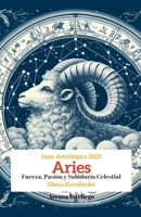 Aries: Fuerza, Pasión y Sabiduría Celestial (Guía Astrológica 2025) (Spanish Edition) B0DPJKC2ZM Book Cover