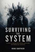 Surviving the System: A Guide to Navigating Ethical Violations and Workplace Injustice B0HGJX3CCQ Book Cover