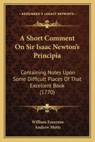 A Short Comment On Sir Isaac Newton's Principia: Containing Notes Upon Some Difficult Places Of That Excellent Book 1164548816 Book Cover