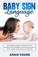 Baby Sign Language: The Complete Guide to Learning How to Interact with Your Baby. Over 100 Easy and Fun Signs to Start Communicating Together 1706703732 Book Cover