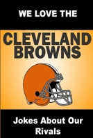 We Love the Cleveland Browns - Jokes about Our Rivals 1304681270 Book Cover