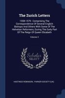 The Zurich Letters: 1558-1579 : Comprising The Correspondence Of Several Englich Bishops And Others With Some Of The Helvetian Reformers, During The ... Of The Reign Of Queen Elizabeth, Volume 1 1340133601 Book Cover