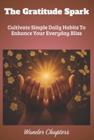 The Gratitude Spark: Cultivate Simple Daily Habits To Enhance Your Everyday Bliss B0FL2D2Y9R Book Cover