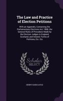 The Law and Practice of Election Petitions: With an a Appendix Containing the Parliamentary Elections Act, 1868; the General Rules of Procedure Made ... and Ireland; Forms of Petitions, Etc., Etc 1146907494 Book Cover