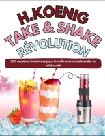 H.KOENIG TAKE & SHAKE RÉVOLUTION: 300 recettes vitaminées pour transformer votre blender en allié santé (French Edition) B0F6NVNFZF Book Cover
