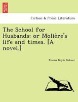 The School for Husbands; or Molière's life and times. [A novel.] 1241734100 Book Cover