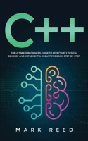C++ Programming: The ultimate beginners guide to effectively design, develop, and implement a robust program step-by-step 1647710812 Book Cover