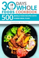 30 Days Whole Foods Cookbook: 500 Whole Food Recipes with 4-Week Meal Plan 107246389X Book Cover