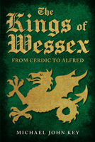 The Kings of Wessex: From Cerdic to Alfred 1445694123 Book Cover