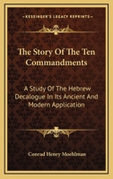 The Story Of The Ten Commandments: A Study Of The Hebrew Decalogue In Its Ancient And Modern Application 1432518135 Book Cover