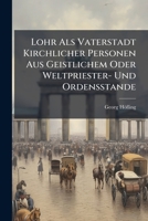 Lohr Als Vaterstadt Kirchlicher Personen Aus Geistlichem Oder Weltpriester- Und Ordensstande... 1274880165 Book Cover