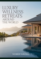 Luxury Wellness Retreats Around the World: 2025 Guide to Mindfulness, Yoga, Detox & Spa Escapes B0FXMPR2D1 Book Cover