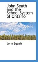John Seath and the School System of Ontario 0530918692 Book Cover