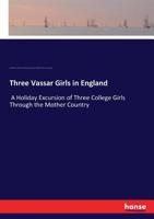 Three Vassar Girls in England: A Holiday Excursion of Three College Girls Through the Mother Country 137737517X Book Cover