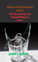 WHEN LOVE WALKED AWAY: The Day Charity Left Francis Without a Trace B0FQNR679B Book Cover