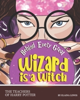 Behind Every Great Wizard is a Witch: The Teachers of Harry Potter B08JB7BX19 Book Cover