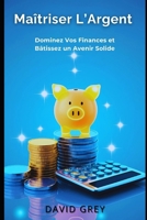 Maîtriser L'Argent: Le Guide Ultime pour Gérer, Épargner et Investir avec Succès B0F1WWLYLH Book Cover