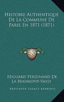 Histoire Authentique de la Commune de Paris En 1871: Ses Origines, Son R�gne, Sa Chute (Classic Reprint) 2012962866 Book Cover