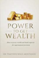 Power to Get Wealth: How to Access Wealth and Build Capacity for Supernatural Provision 1545095760 Book Cover